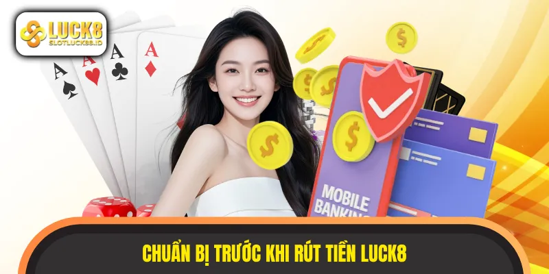 Chuẩn bị kỹ lưỡng để quá trình rút tiền LUCK8 thuận lợi hơn
